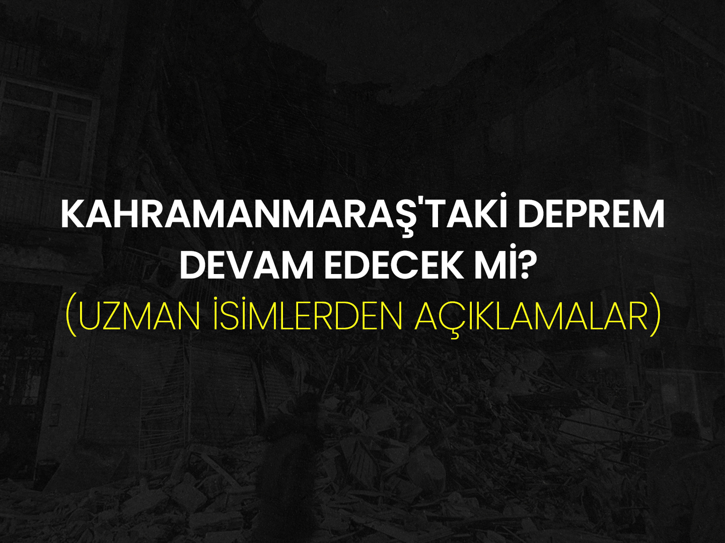 Kahramanmaraş’taki Deprem Devam Edecek mi? (Uzman İsimlerden Açıklamalar)