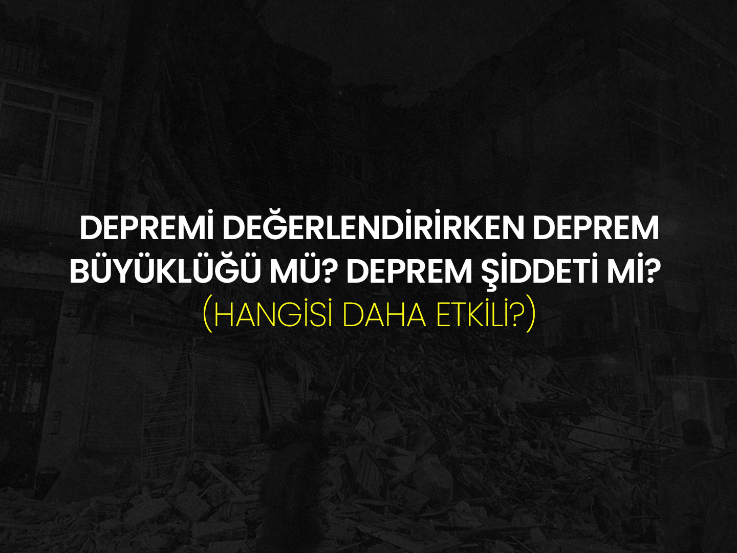 Depremi Değerlendirirken Deprem Büyüklüğü mü? Deprem Şiddeti mi? (Hangisi Daha Etkili?)